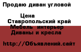 Продаю диван угловой  › Цена ­ 12 000 - Ставропольский край Мебель, интерьер » Диваны и кресла   